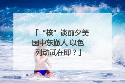 “核”谈前夕美国中东撤人 以色列动武在即？
